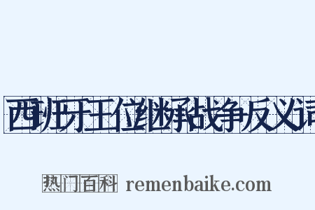 西班牙王位继承战争反义词是什么意思的图片